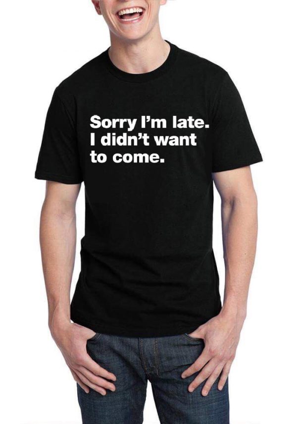 Sorry I Am Late I Didn’t Want To Come T-Shirt