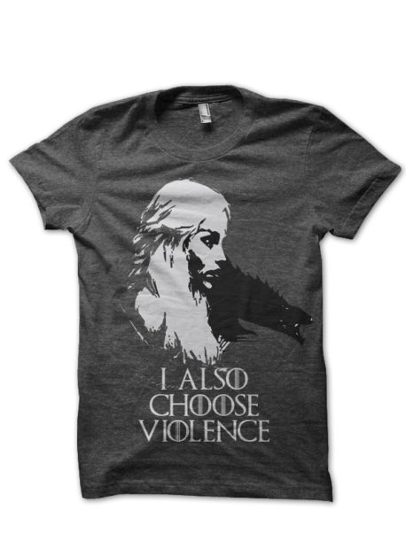 I Also Choose Violence Daenerys Targaryen T-Shirt