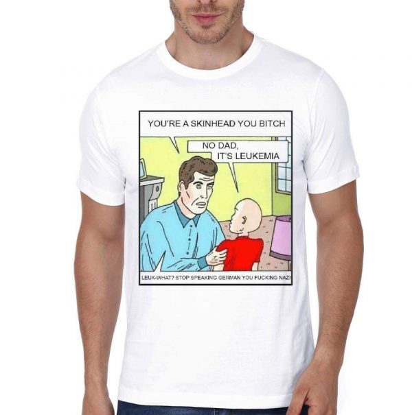 You’re A Skinhead You Bitch No Dad Its Leukemia T-Shirt