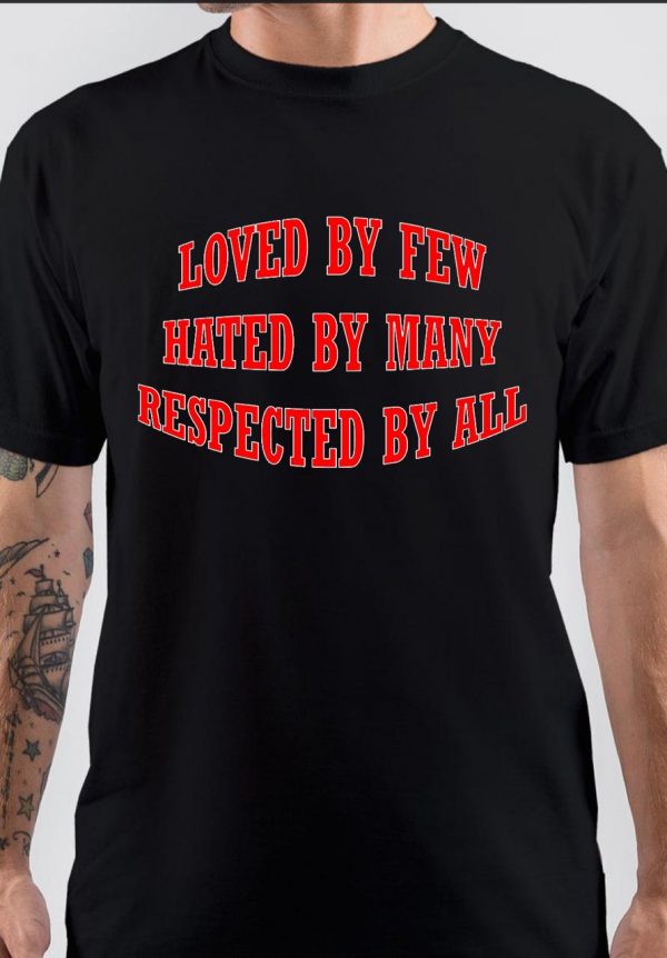 Loved By Few Hated By Many Respected By All T-Shirt