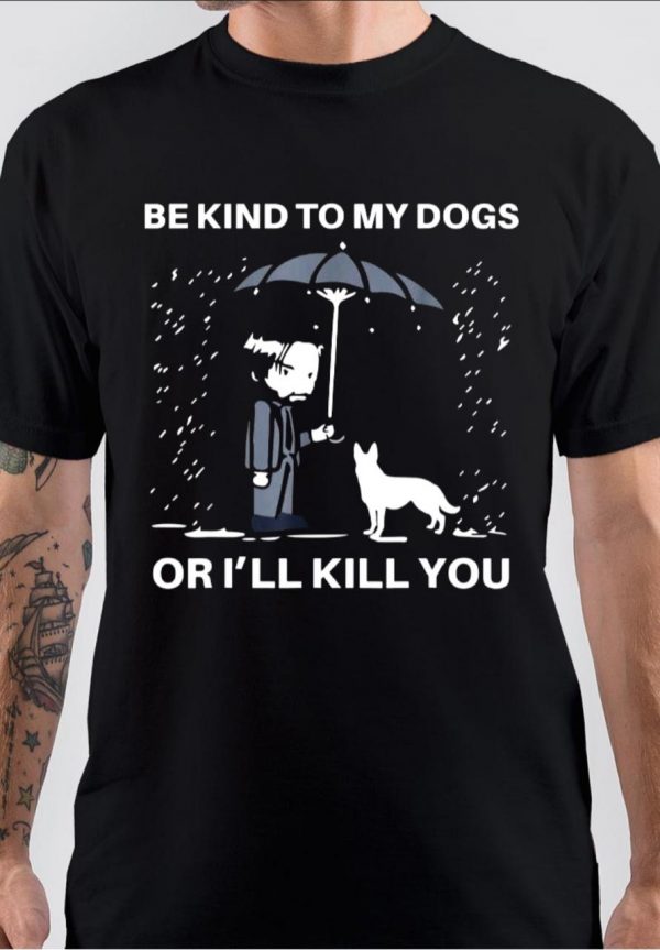 Be Kind To My Dogs Or I'll Kill You T-Shirt