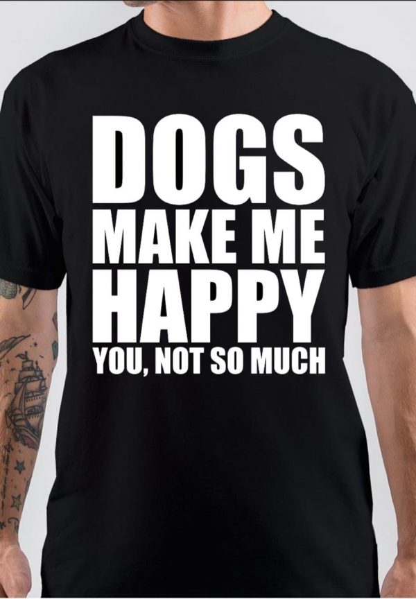 Dogs Make Me Happy You Not So Much T-Shirt