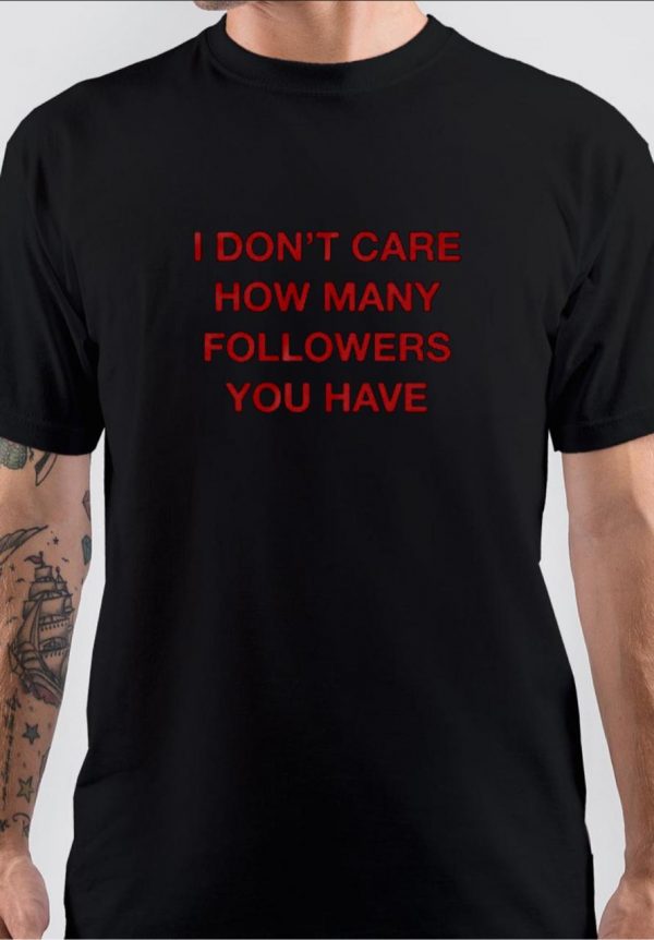 I Don’t Care How Many Followers You Have T-Shirt