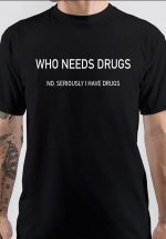 Who Needs Drugs T-Shirt