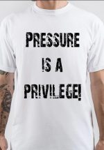 Pressure Is A Privilege T-Shirt