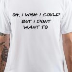 I Wish I Could But I Don't Want To T-Shirt