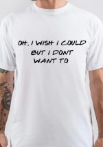 I Wish I Could But I Don't Want To T-Shirt