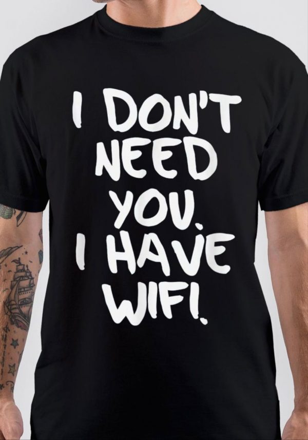 I Don't Need You I Have Wifi T-Shirt