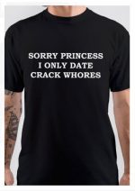 Sorry Princess I Only Date Crack Whores T-Shirt