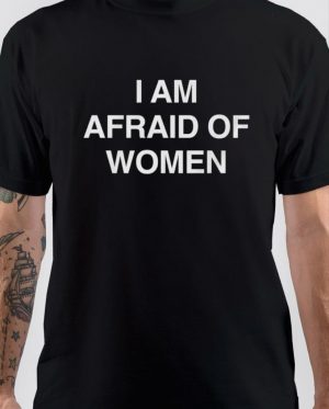 I Am Afraid Of Women T-Shirt