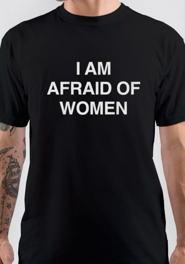 I Am Afraid Of Women T-Shirt