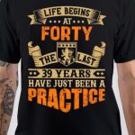 Life Begins At Forty, The Last 39 Years Have Just Been A Practice T-Shirt