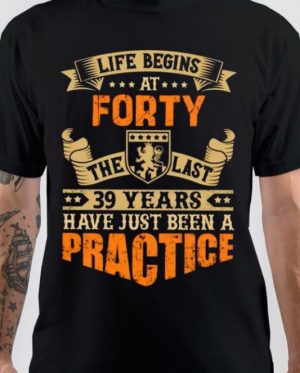 Life Begins At Forty, The Last 39 Years Have Just Been A Practice T-Shirt