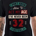 I Don't Know How To Act My Age I've Never Been 32 Before T-Shirt