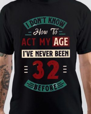 I Don't Know How To Act My Age I've Never Been 32 Before T-Shirt