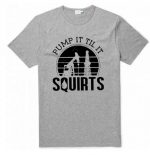 Pump It Till It Squirts T-Shirt