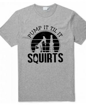 Pump It Till It Squirts T-Shirt