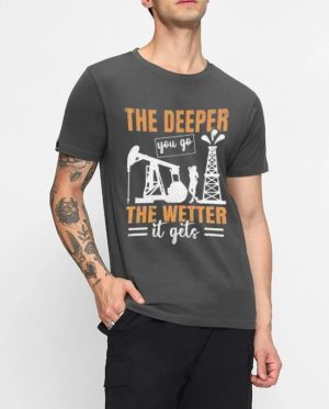 The Deeper You Go The Wetter It Gets T-Shirt