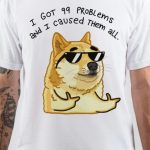 I Got 99 Problems And I Caused Them All T-Shirt