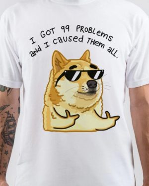 I Got 99 Problems And I Caused Them All T-Shirt