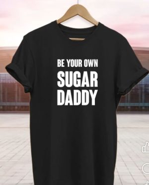 Be Your Own Sugar Daddy T-Shirt